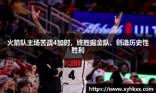 火箭队主场苦战4加时，终胜掘金队，创造历史性胜利