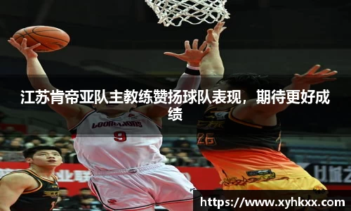 江苏肯帝亚队主教练赞扬球队表现，期待更好成绩