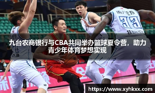 九台农商银行与CBA共同举办篮球夏令营，助力青少年体育梦想实现